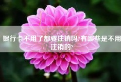 银行卡不用了都要注销吗?有哪些是不用注销的?