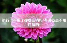 银行卡不用了都要注销吗?有哪些是不用注销的?