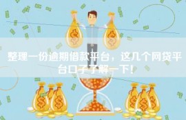 整理一份逾期借款平台，这几个网贷平台口子了解一下！