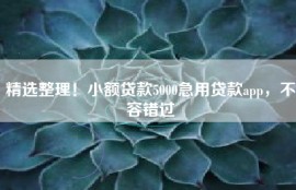 精选整理！小额贷款5000急用贷款app，不容错过