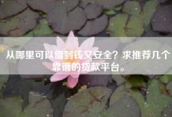 从哪里可以借到钱又安全？求推荐几个靠谱的贷款平台。