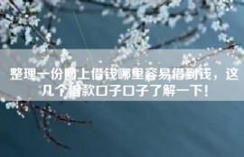 整理一份网上借钱哪里容易借到钱，这几个借款口子口子了解一下！