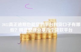 2022真正逾期也能贷的平台网贷口子有哪些？精选整理分享几个贷款平台