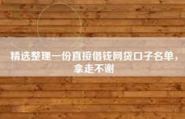 精选整理一份直接借钱网贷口子名单，拿走不谢
