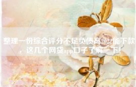 整理一份综合评分不足负债高2022能下款，这几个网贷app口子了解一下！
