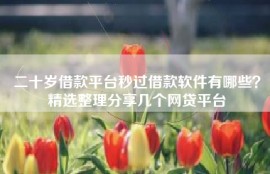 二十岁借款平台秒过借款软件有哪些？精选整理分享几个网贷平台