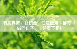 有按揭房，公积金，任意信用卡都可以做的口子，一起看下吧！