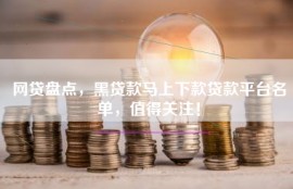 网贷盘点，黑贷款马上下款贷款平台名单，值得关注！