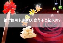 银行信用卡逾期4天会有不良记录吗？