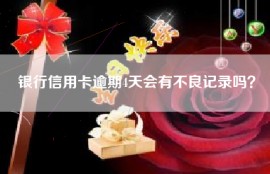 银行信用卡逾期4天会有不良记录吗？