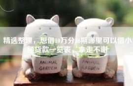 精选整理，想借10万分36期哪里可以借小额贷款一览表，拿走不谢
