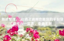 精选整理，2022真正逾期也能贷的平台贷款平台一览表，拿走不谢