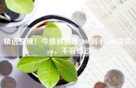 精选整理！今借到额度7000到手5000贷款app，不容错过