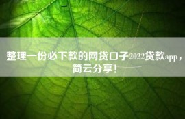 整理一份必下款的网贷口子2022贷款app，简云分享！
