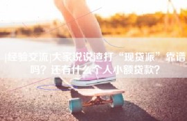 [经验交流]大家说说渣打“现贷派”靠谱吗？还有什么个人小额贷款？