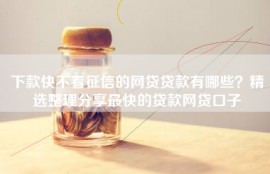 下款快不看征信的网贷贷款有哪些？精选整理分享最快的贷款网贷口子