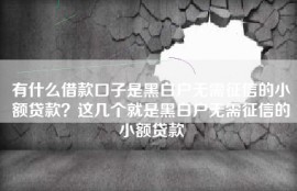有什么借款口子是黑白户无需征信的小额贷款？这几个就是黑白户无需征信的小额贷款