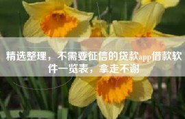 精选整理，不需要征信的贷款app借款软件一览表，拿走不谢