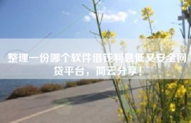 整理一份哪个软件借钱利息低又安全网贷平台，简云分享！