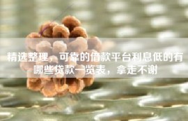精选整理，可靠的借款平台利息低的有哪些贷款一览表，拿走不谢