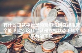 有什么贷款平台是频繁申请网贷被拒哪个能下款？这几个就是逾期状态下哪个平台能下款