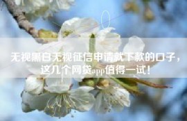 无视黑白无视征信申请就下款的口子，这几个网贷app值得一试！
