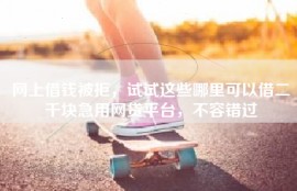 网上借钱被拒，试试这些哪里可以借二千块急用网贷平台，不容错过