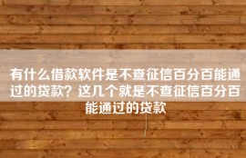 有什么借款软件是不查征信百分百能通过的贷款？这几个就是不查征信百分百能通过的贷款