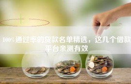 100%通过率的贷款名单精选，这几个借款平台亲测有效