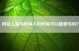 网贷上填写担保人的时候可以随便写吗？