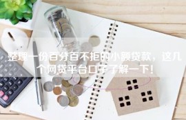 整理一份百分百不拒的小额贷款，这几个网贷平台口子了解一下！