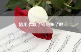 信用卡取了钱给扣了吗