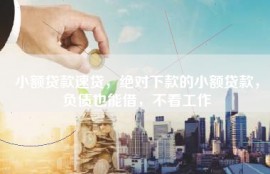 小额贷款速贷，绝对下款的小额贷款，负债也能借，不看工作