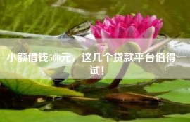 小额借钱500元，这几个贷款平台值得一试！