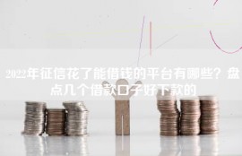 2022年征信花了能借钱的平台有哪些？盘点几个借款口子好下款的