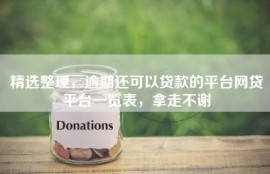 精选整理，逾期还可以贷款的平台网贷平台一览表，拿走不谢