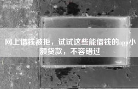 网上借钱被拒，试试这些能借钱的app小额贷款，不容错过