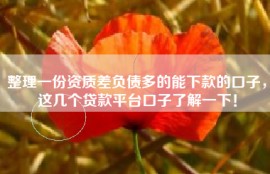 整理一份资质差负债多的能下款的口子，这几个贷款平台口子了解一下！