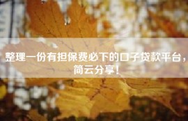 整理一份有担保费必下的口子贷款平台，简云分享！