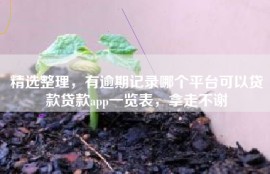 精选整理，有逾期记录哪个平台可以贷款贷款app一览表，拿走不谢