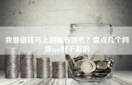 我要借钱马上到账有哪些？盘点几个网贷app好下款的