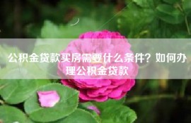 公积金贷款买房需要什么条件？如何办理公积金贷款
