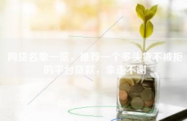 网贷名单一览，推荐一个多头贷不被拒的平台贷款，拿走不谢