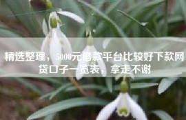 精选整理，5000元借款平台比较好下款网贷口子一览表，拿走不谢