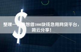 整理一份我想借1000块钱急用网贷平台，简云分享！