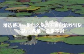 精选整理一份什么贷款不查征信秒到贷款app名单，拿走不谢