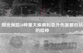 阳光保险50种重大疾病和意外伤害都包括的险种
