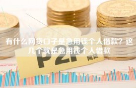 有什么网贷口子是急用钱个人借款？这几个就是急用钱个人借款