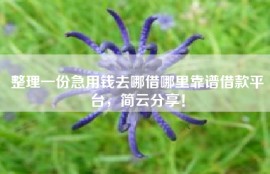 整理一份急用钱去哪借哪里靠谱借款平台，简云分享！