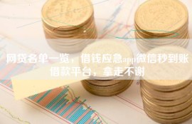网贷名单一览，借钱应急app微信秒到账借款平台，拿走不谢